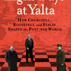 Eight Days at Yalta: How Churchill, Roosevelt, and Stalin Shaped the Post-War World