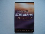 Doamne, schimba-mi atitudinea (pana nu e prea tarziu) - James MacDonald, 2005, Alta editura