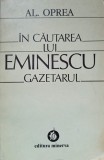 In Cautarea Lui Eminescu Gazetarul - Al. Oprea, Minerva 1983, Biografii, Carte Paperback, Romana, 378 Pagini