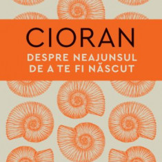 Despre neajunsul de a te fi nascut - Emil Cioran