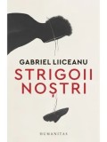 Strigoii nostri/Gabriel Liiceanu