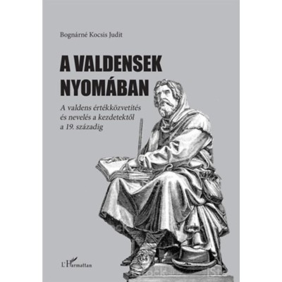 A valdensek nyom&amp;aacute;ban - A valdens &amp;eacute;rt&amp;eacute;kk&amp;ouml;zvet&amp;iacute;t&amp;eacute;s &amp;eacute;s nevel&amp;eacute;s a kezdetektől a 19. sz&amp;aacute;zadig - Bogn&amp;aacute;rn&amp;eacute; Kocsis Judit foto