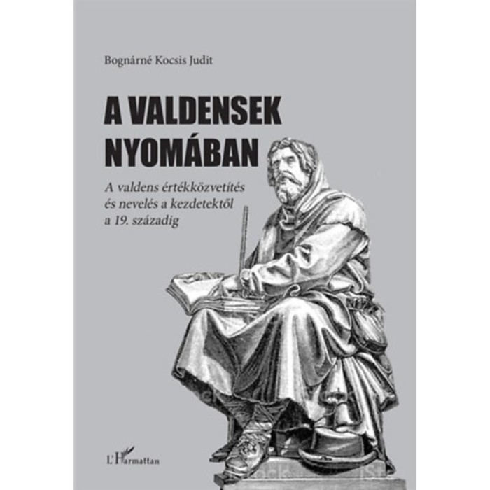 A valdensek nyom&aacute;ban - A valdens &eacute;rt&eacute;kk&ouml;zvet&iacute;t&eacute;s &eacute;s nevel&eacute;s a kezdetektől a 19. sz&aacute;zadig - Bogn&aacute;rn&eacute; Kocsis Judit