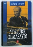 ATATURK OLMASAYDI ( DACA ATATURK NU AR FI EXISTAT ) , CEMAL KUTAY , 1998 * TEXT IN LIMBA TURCA