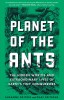 Planet of the Ants: The Hidden Worlds and Extraordinary Lives of Earth&#039;s Tiny Conquerors