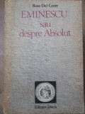 Eminescu sau Despre Absolut - Rosa Del Conte, Dacia, 1990, Biografii, 460 pagini, Romana