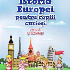 Istoria Europei pentru copiii curiosi. Lectura si activitati - Magda Stan