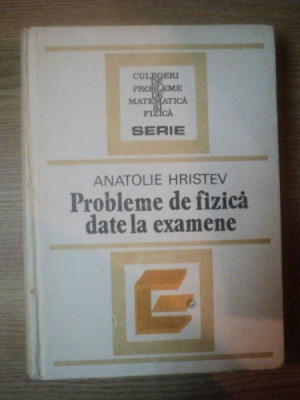 PROBLEME DE FIZICA DATE LA EXAMENE de ANATOLIE HRISTEV , Bucuresti 1984 foto