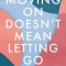 Moving on Doesn&#039;t Mean Letting Go: A Modern Guide to Navigating Loss