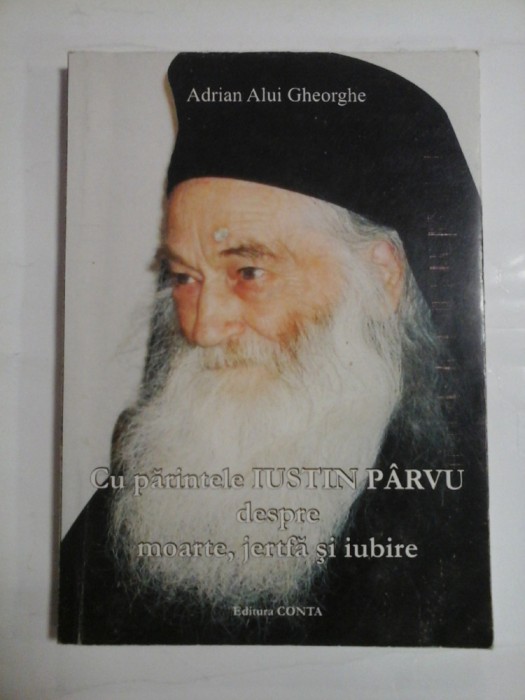 CU PARINTELE IUSTIN PARVU DEPRE MOARTE, JERTFA SI IUBIRE - ADRIAN ALUI GHEORGHE