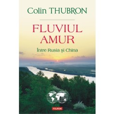 Fluviul Amur, Intre Rusia si China, Colin Thubron