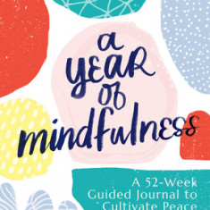 A Year of Mindfulness: A 52-Week Guided Journal to Cultivate Peace and Presence