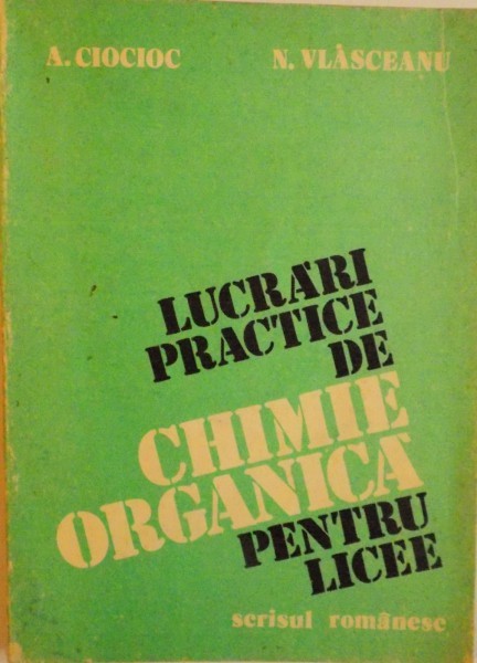 LUCRARI PRACTICE DE CHIMIE ORGANICA PENTRU LICEE de A.CIOCIOC, N. VLASCEANU, 1983