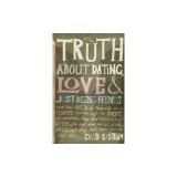 The Truth about Dating, Love &amp; Just Being Friends: And How Not to Be Miserable as a Teenager Because Life Is Short, and Seriously, Things Don't Magica