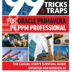 99 Tricks and Traps for Oracle Primavera P6 PPM Professional: The Casual User's Survival Guide Updated for Version 22