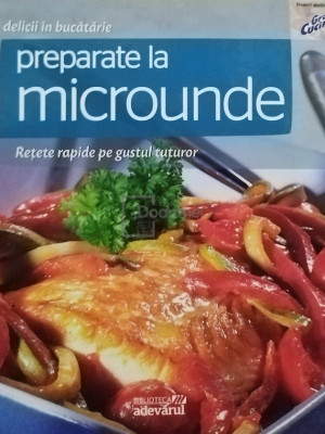 Preparate la microunde - Retete rapide pe gustul tuturor (editia 2011) foto