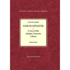 Katona J&oacute;zsef: H&aacute;rom sz&iacute;nj&aacute;t&eacute;k. A Lutza Sz&eacute;ke. Aubigny Clementia. A R&oacute;zsa Sajt&oacute; al&aacute; rendezte Nagy Imre &eacute;s Demeter J&uacute;lia - Nagy Imre
