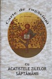 CARTE DE RUGACIUNI CU ACATISTELE ZILELOR SAPTAMANII-SE TIPARESTE CU BINECUVANTAREA PS JUSTINIAN EPISCOPUL M-257695
