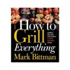 How to Grill Everything: Simple Recipes for Great Flame-Cooked Food