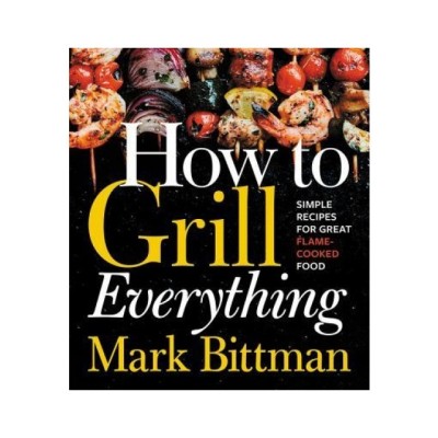 How to Grill Everything: Simple Recipes for Great Flame-Cooked Food foto