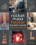 The Rocket Mass Heater Builder&#039;s Guide: Complete Step-By-Step Construction, Maintenance and Troubleshooting