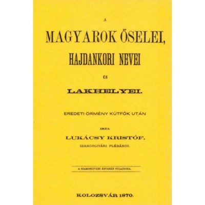A magyarok őselei, hajdankori nevei &amp;eacute;s lakhelyei eredeti &amp;ouml;rm&amp;eacute;ny k&amp;uacute;tfők ut&amp;aacute;n I. k&amp;ouml;tet - Luk&amp;aacute;csy Krist&amp;oacute;f foto