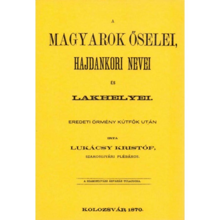 A magyarok őselei, hajdankori nevei &eacute;s lakhelyei eredeti &ouml;rm&eacute;ny k&uacute;tfők ut&aacute;n I. k&ouml;tet - Luk&aacute;csy Krist&oacute;f