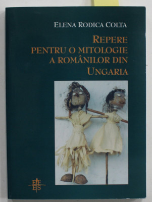 REPERE PENTRU O MITOLOGIE A ROMANILOR DIN UNGARIA de ELENA RODICA COLTA , 2004 , DEDICATIE * foto