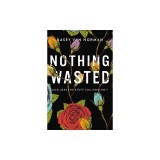 Nothing Wasted: God Uses the Stuff You Wouldn't