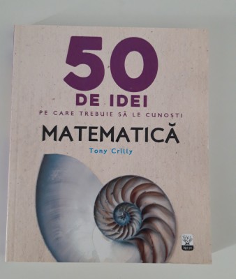 Tony Crilly Matematica 50 de idei pe care trebuie sa le cunosti foto
