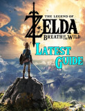 The Legend of Zelda Breath of the Wild: LATEST GUIDE: Best Tips, Tricks, Walkthroughs and Strategies