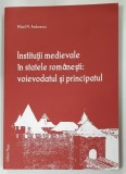 INSTITUTII MEDIEVALE IN STATELE ROMANESTI: VOIEVODATUL SI PRINCIPATUL de MIHAIL M. ANDREESCU, 2008