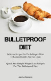 Bulletproof Diet: Delicious Recipes For The Bulletproof Diet To Remain Healthy And Feel Great (Quick And Simple Weight Loss Recipes For