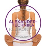 Az Alexander-technika k&eacute;zik&ouml;nyve - Ir&aacute;ny&iacute;tsd a tested &eacute;s az &eacute;leted! - Richard Brennan