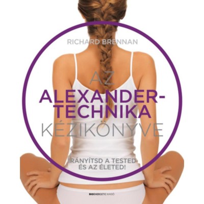 Az Alexander-technika k&amp;eacute;zik&amp;ouml;nyve - Ir&amp;aacute;ny&amp;iacute;tsd a tested &amp;eacute;s az &amp;eacute;leted! - Richard Brennan foto