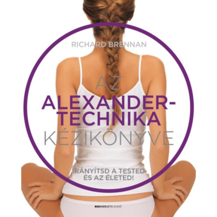 Az Alexander-technika k&eacute;zik&ouml;nyve - Ir&aacute;ny&iacute;tsd a tested &eacute;s az &eacute;leted! - Richard Brennan
