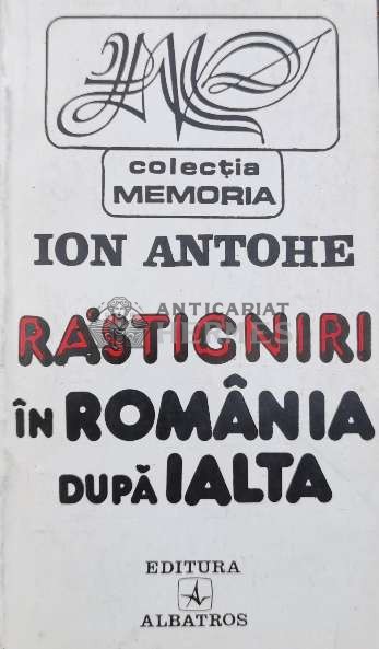 Rastigniri in Romania dupa Ialta - Ion Antohe (A124)
