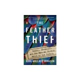 The Feather Thief: Beauty, Obsession, and the Natural History Heist of the Century