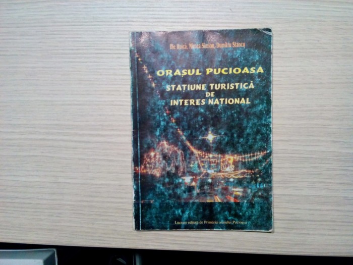 ORASUL PUCIOASA STATIUNE DE INTERES NATIONAL - Ilie Huica - 1999, 87 p.