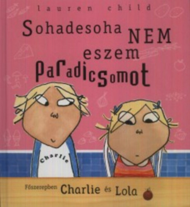 Sohadesoha nem eszem paradicsomot - Főszerepben Charlie &eacute;s Lola - Lauren Child