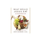 What Would Jesus Eat Cookbook: Eat Well, Feel Great, and Live Longer