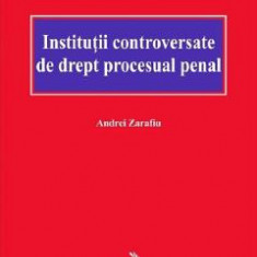 Institutii controversate de drept procesual penal - Andrei Zarafiu