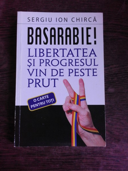 BASARABIE! LIBERTATEA SI PROGRESUL VIN DE PESTE PRUT - SERGIU ION CHIRCA