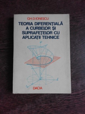 TEORIA DIFERENTIALA A CURBELOR SI SUPRAFETELOR CU APLICATII TEHNICE - GH.D. IONESCU foto