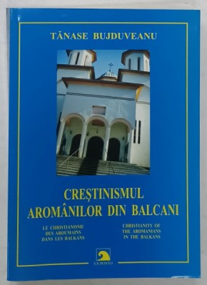 CRESTINISMUL AROMANILOR DIN BALCANI de TANASE BUJDUVEANU , TEXT IN ROMANA , FRANCEZA , ENGLEZA , 2010 foto