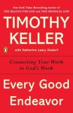 Every Good Endeavor: Connecting Your Work to God&#039;s Work