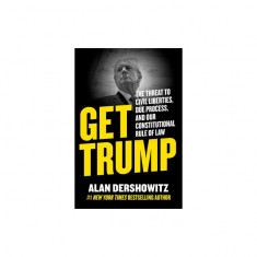 Get Trump: The Threat to Civil Liberties, Due Process, and Our Constitutional Rule of Law