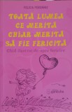 TOATA LUMEA CE MERITA CHIAR MERITA SA FIE FERICITA. GHID ILUSTRAT DE-SPRE FERICIRE-FELICIA PERENNIS-245957