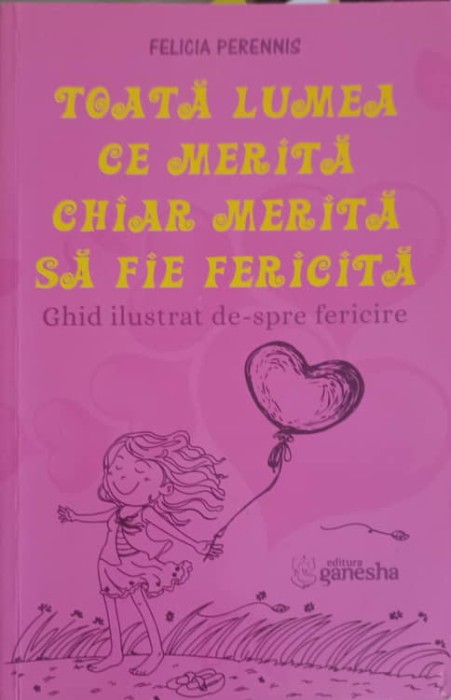 TOATA LUMEA CE MERITA CHIAR MERITA SA FIE FERICITA. GHID ILUSTRAT DE-SPRE FERICIRE-FELICIA PERENNIS-245957