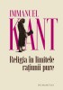 Religia in Limitele Ratiunii Pure - Immanuel Kant - Filosofie, Carte Noua/Anticariat